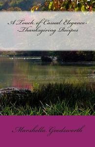 A Touch of Casual Elegance--Thanksgiving Recipes di Marshella Goodsworth edito da God's Glory Publishing House