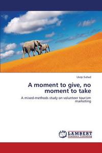 A moment to give, no moment to take di Usep Suhud edito da LAP Lambert Academic Publishing