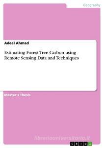 Estimating Forest Tree Carbon using Remote Sensing Data and Techniques di Adeel Ahmad edito da GRIN Verlag