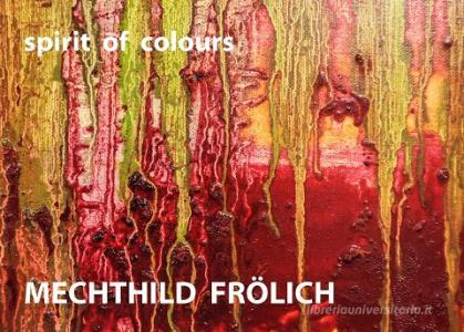 Mechthild Frölich: spirit of colours di Mechthild Frölich edito da Books on Demand