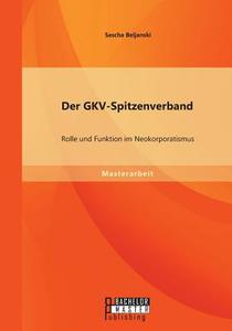 Der GKV-Spitzenverband: Rolle und Funktion im Neokorporatismus di Sascha Beljanski edito da Bachelor + Master Publishing