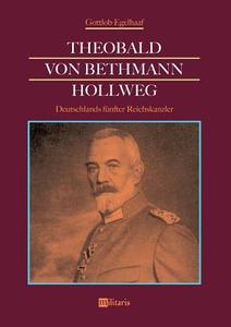 Theobald von Bethmann Hollweg - Deutschlands fünfter Reichskanzler di Gottlob Egelhaaf edito da edition militaris