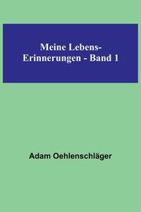 Meine Lebens-Erinnerungen - Band 1 di Adam Oehlenschläger edito da Alpha Editions