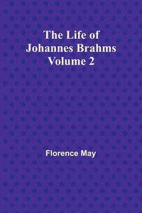 The Life of Johannes Brahms Volume 2 di Florence May edito da Alpha Editions