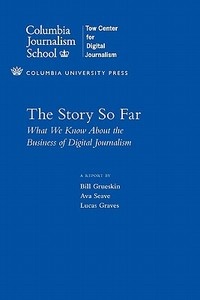 The Story So Far - What We Know About the Business  of Digital di Bill Grueskin edito da Columbia University Press