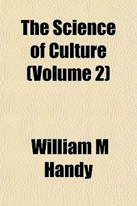 The Science Of Culture Volume 2 di William M. Handy edito da General Books
