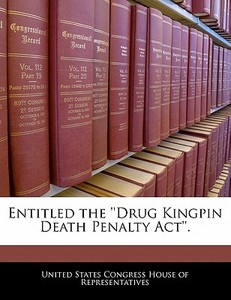 Entitled The \'\'drug Kingpin Death Penalty Act\'\'. edito da Bibliogov