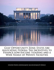 Gulf Opportunity Zone: States Are Allocating Federal Tax Incentives To Finance Low-income Housing And A Wide Range Of Private Facilities edito da Bibliogov