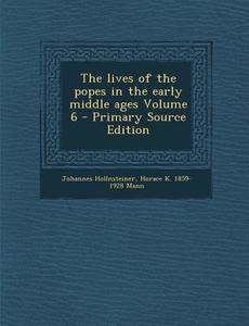 The Lives of the Popes in the Early Middle Ages Volume 6 di Johannes Hollnsteiner, Horace K. 1859-1928 Mann edito da Nabu Press