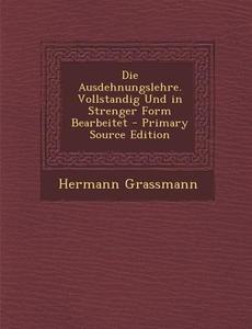 Die Ausdehnungslehre. Vollstandig Und in Strenger Form Bearbeitet - Primary Source Edition di Hermann Grassmann edito da Nabu Press