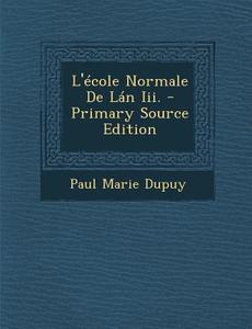 L'Ecole Normale de LAN III. di Paul Marie Dupuy edito da Nabu Press