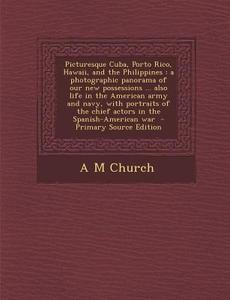 Picturesque Cuba, Porto Rico, Hawaii, and the Philippines: A Photographic Panorama of Our New Possessions ... Also Life in the American Army and Navy, di A. M. Church edito da Nabu Press