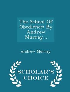 The School Of Obedience di Andrew Murray edito da Scholar's Choice