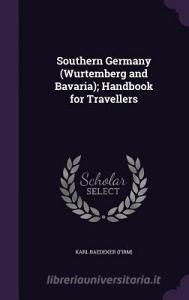 Southern Germany (wurtemberg And Bavaria); Handbook For Travellers di Karl Baedeker edito da Palala Press