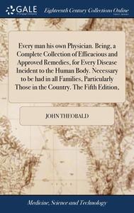 Every Man His Own Physician. Being, A Co di JOHN THEOBALD edito da Lightning Source Uk Ltd