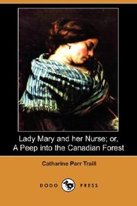 Lady Mary and Her Nurse; Or, a Peep Into the Canadian Forest (Dodo Press) di Catharine Parr Traill edito da DODO PR