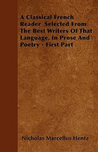 A Classical French Reader  Selected From The Best Writers Of That Language, In Prose And Poetry - First Part di Nicholas Marcellus Hentz edito da Ramage Press