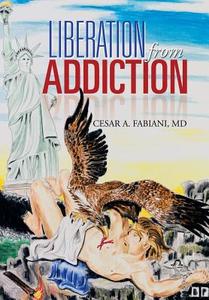 Liberation From Addiction di Cesar A Fabiani MD edito da Xlibris