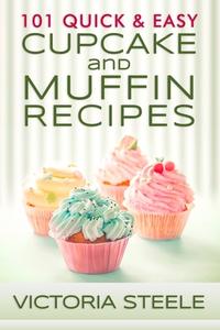 101 Quick & Easy Cupcake and Muffin Recipes di Victoria Steele edito da Createspace