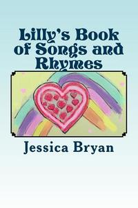 Lilly's Book of Songs and Rhymes: A Toddler's Book of Verses di Jessica Bryan edito da Createspace