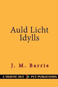Auld Licht Idylls di James Matthew Barrie edito da Createspace Independent Publishing Platform