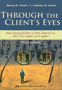 Through the Client's Eyes: New Approaches to Get Clients to Hire You Again and Again di Henry W. Ewalt, Andrew W. Ewalt edito da American Bar Association