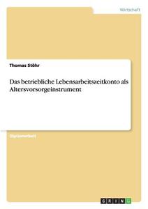 Das betriebliche Lebensarbeitszeitkonto als Altersvorsorgeinstrument di Thomas Stöhr edito da GRIN Publishing