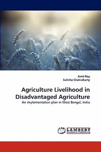 Agriculture Livelihood in Disadvantaged Agriculture di Amit Roy, Suhrita Chakrabarty edito da LAP Lambert Acad. Publ.