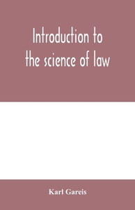 Introduction to the science of law; systematic survey of the law and principles of legal study di Karl Gareis edito da Alpha Editions