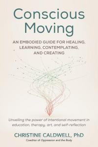 Conscious Moving: An Embodied Guide for Healing, Learning, Contemplating, and Creatingunveiling Th E Power of Intentional Movement in Ed di Christine Caldwell edito da NORTH ATLANTIC BOOKS