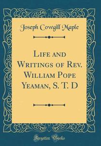 Life and Writings of REV. William Pope Yeaman, S. T. D (Classic Reprint) di Joseph Cowgill Maple edito da Forgotten Books