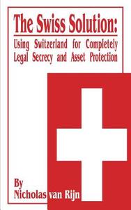 The Swiss Solution: Using Switzerland for Completely Legal Secrecy and Asset Protection di Nicholas Van Rijn edito da INTL LAW & TAXATION PUBL