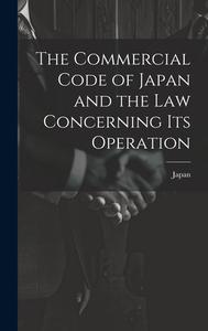 The Commercial Code of Japan and the law Concerning its Operation edito da LEGARE STREET PR
