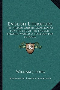 English Literature: Its History and Its Significance for the Life of the English-Speaking World; A Textbook for Schools di William J. Long edito da Kessinger Publishing