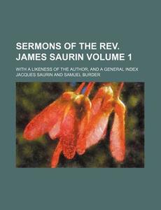 Sermons of the REV. James Saurin Volume 1; With a Likeness of the Author, and a General Index di Jacques Saurin edito da Rarebooksclub.com