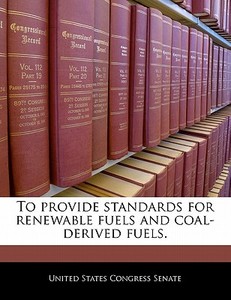 To Provide Standards For Renewable Fuels And Coal-derived Fuels. edito da Bibliogov