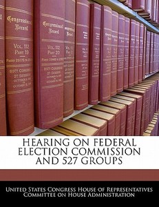 Hearing On Federal Election Commission And 527 Groups edito da Bibliogov