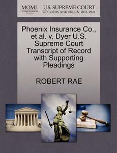 Phoenix Insurance Co., Et Al. V. Dyer U.s. Supreme Court Transcript Of Record With Supporting Pleadings di Robert Rae edito da Gale Ecco, U.s. Supreme Court Records