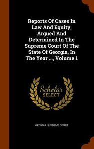 Reports Of Cases In Law And Equity, Argued And Determined In The Supreme Court Of The State Of Georgia, In The Year ..., Volume 1 di Georgia Supreme Court edito da Arkose Press