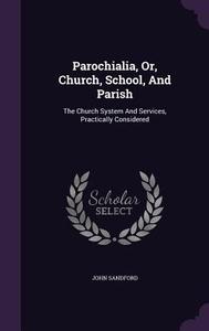 Parochialia, Or, Church, School, And Parish di John Sandford edito da Palala Press