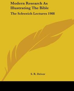 Modern Research As Illustrating The Bible: The Schweich Lectures 1908 di S. R. Driver edito da Kessinger Publishing, Llc