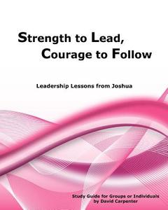 Strength to Lead, Courage to Follow: Leadership Lessons from Joshua di David Carpenter edito da Createspace