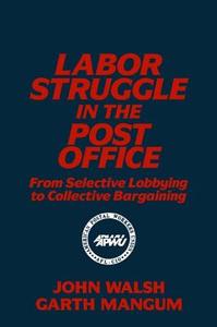 Labor Struggle in the Post Office: From Selective Lobbying to Collective Bargaining di John Walsh, Garth L. Mangum edito da Taylor & Francis Inc