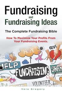 Fundraising and Fundraising Ideas. The Complete Fundraising Bible. How To Maximize Your Profits From Your Fundraising Id di Vera Gregory edito da LIGHTNING SOURCE INC