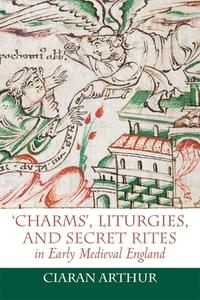 Charms', Liturgies, and Secret Rites in Early Medieval England di Ciaran Arthur edito da BOYDELL PR