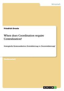 When does Coordination require Centralization? di Friedrich Droste edito da GRIN Verlag