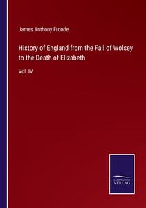 History of England from the Fall of Wolsey to the Death of Elizabeth di James Anthony Froude edito da Salzwasser-Verlag