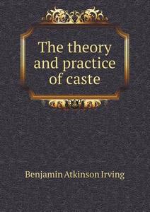 The Theory And Practice Of Caste di Benjamin Atkinson Irving edito da Book On Demand Ltd.