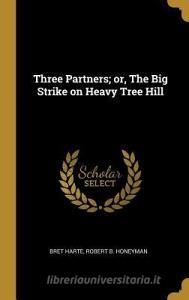 Three Partners; Or, the Big Strike on Heavy Tree Hill di Bret Harte, Robert B. Honeyman edito da WENTWORTH PR