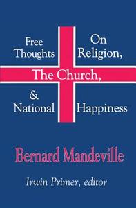 Free Thoughts on Religion, the Church, and National Happiness di Bernard Mandeville edito da Routledge